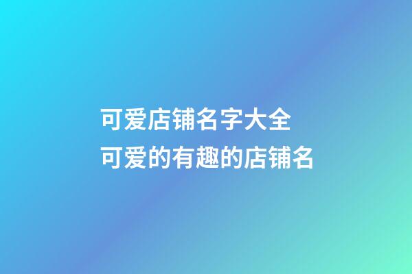 可爱店铺名字大全 可爱的有趣的店铺名-第1张-店铺起名-玄机派